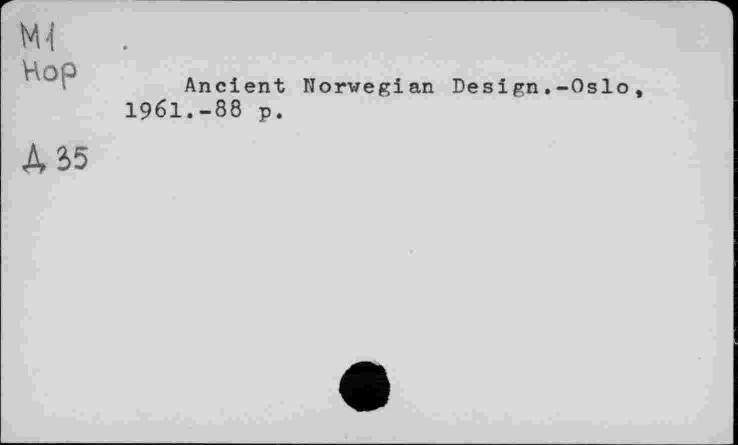 ﻿Hop
Ancient Norwegian Design.-Oslo 1961.-88 p.